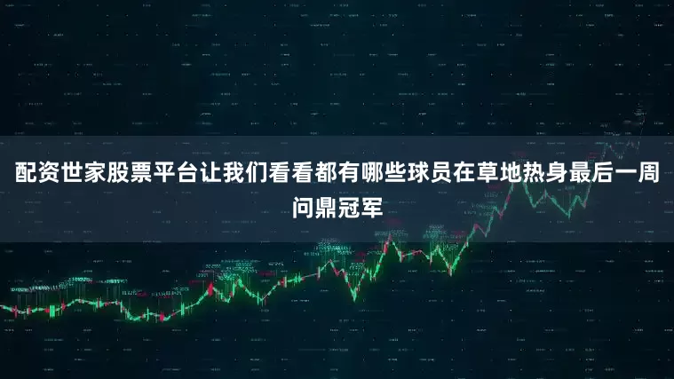 配资世家股票平台让我们看看都有哪些球员在草地热身最后一周问鼎冠军