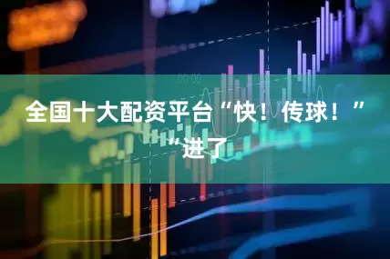 全国十大配资平台“快！传球！”“进了