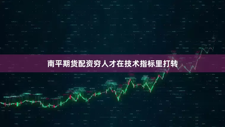 南平期货配资穷人才在技术指标里打转