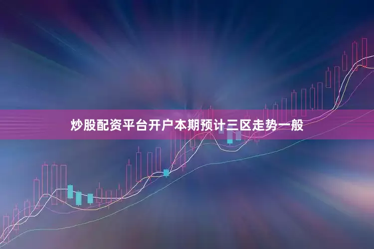 炒股配资平台开户本期预计三区走势一般