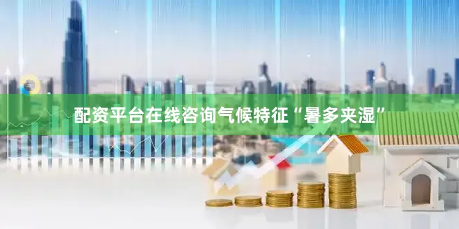 配资平台在线咨询气候特征“暑多夹湿”