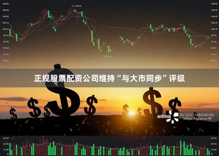 正规股票配资公司　　维持“与大市同步”评级