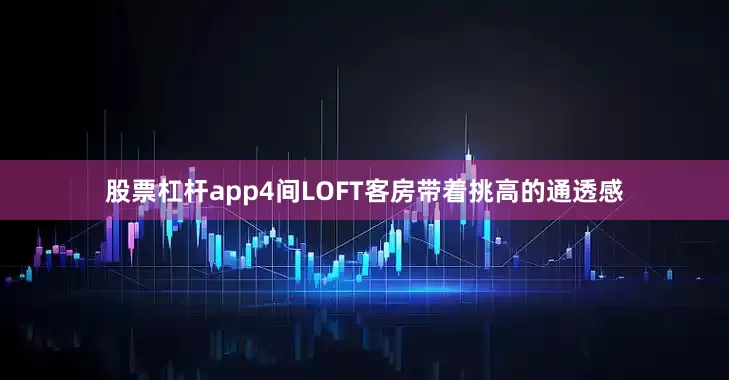 股票杠杆app4间LOFT客房带着挑高的通透感