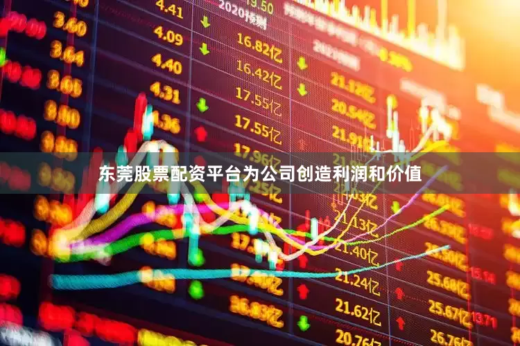 东莞股票配资平台为公司创造利润和价值
