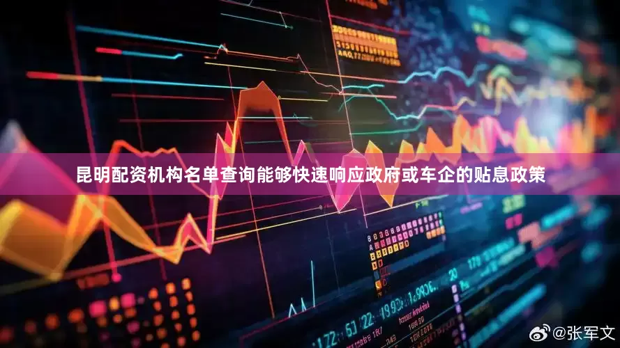 昆明配资机构名单查询能够快速响应政府或车企的贴息政策