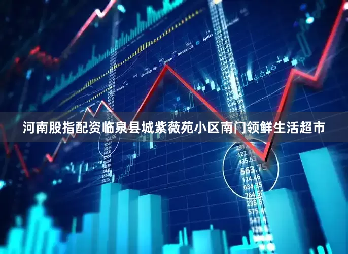 河南股指配资临泉县城紫薇苑小区南门领鲜生活超市