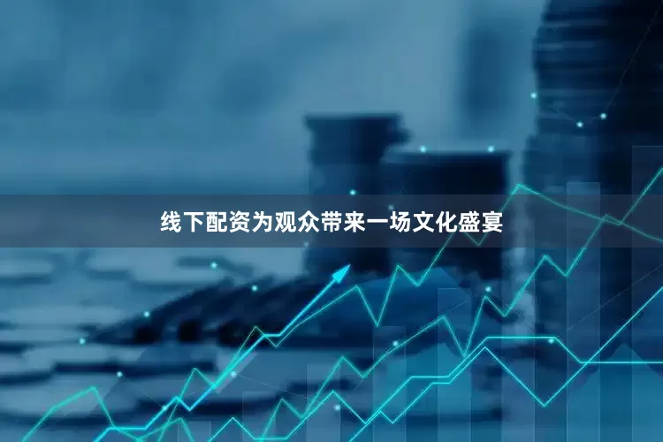 线下配资为观众带来一场文化盛宴