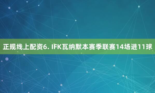 正规线上配资　　6. IFK瓦纳默本赛季联赛14场进11球
