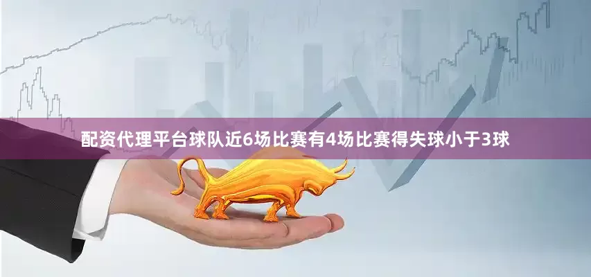 配资代理平台球队近6场比赛有4场比赛得失球小于3球