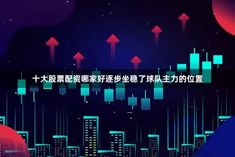 十大股票配资哪家好逐步坐稳了球队主力的位置