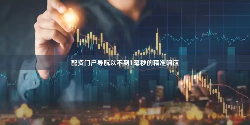 配资门户导航以不到1毫秒的精准响应
