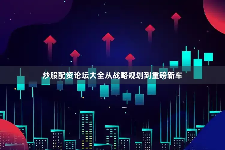 炒股配资论坛大全从战略规划到重磅新车