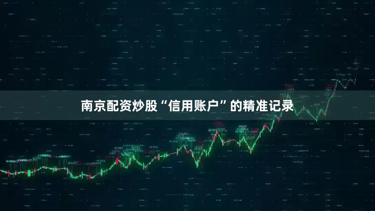 南京配资炒股“信用账户”的精准记录