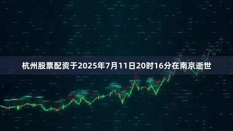 杭州股票配资于2025年7月11日20时16分在南京逝世