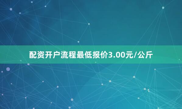 配资开户流程最低报价3.00元/公斤