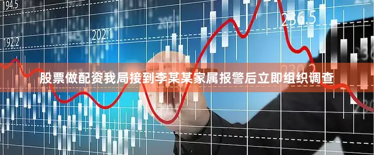 股票做配资我局接到李某某家属报警后立即组织调查