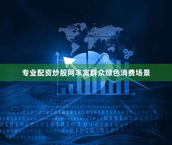 专业配资炒股网丰富群众绿色消费场景