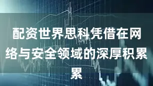 配资世界思科凭借在网络与安全领域的深厚积累