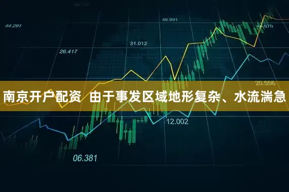 南京开户配资  由于事发区域地形复杂、水流湍急