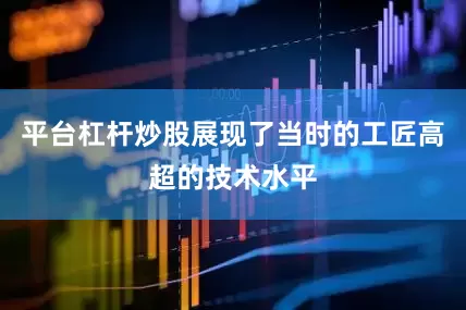 平台杠杆炒股展现了当时的工匠高超的技术水平