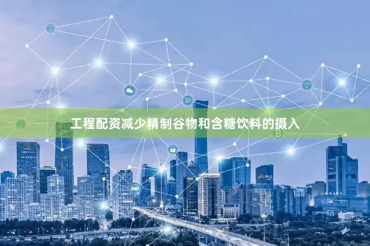工程配资减少精制谷物和含糖饮料的摄入