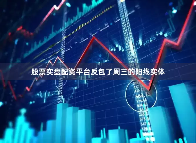 股票实盘配资平台反包了周三的阳线实体